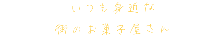 いつも身近な街のお菓子屋さん